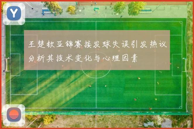 王楚钦亚锦赛接发球失误引发热议分析其技术变化与心理因素